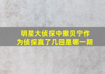 明星大侦探中撒贝宁作为侦探赢了几回是哪一期