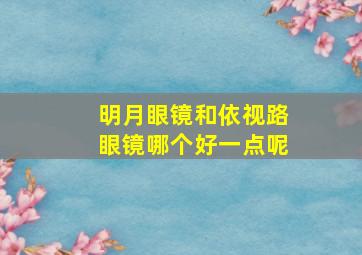 明月眼镜和依视路眼镜哪个好一点呢