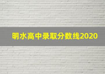 明水高中录取分数线2020