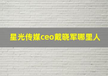 星光传媒ceo戴晓军哪里人