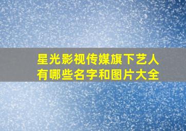 星光影视传媒旗下艺人有哪些名字和图片大全