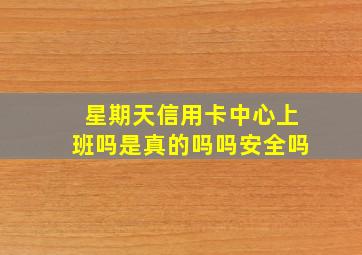 星期天信用卡中心上班吗是真的吗吗安全吗