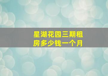 星湖花园三期租房多少钱一个月