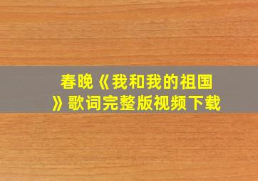 春晚《我和我的祖国》歌词完整版视频下载