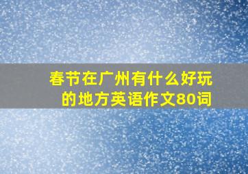 春节在广州有什么好玩的地方英语作文80词