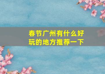 春节广州有什么好玩的地方推荐一下