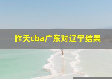 昨天cba广东对辽宁结果