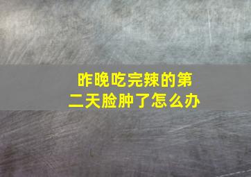 昨晚吃完辣的第二天脸肿了怎么办