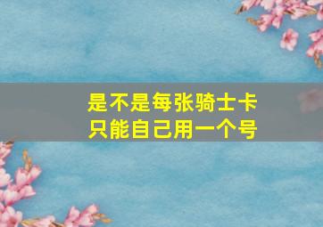 是不是每张骑士卡只能自己用一个号