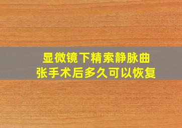 显微镜下精索静脉曲张手术后多久可以恢复