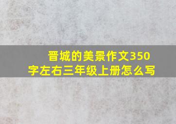 晋城的美景作文350字左右三年级上册怎么写