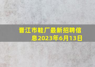 晋江市鞋厂最新招聘信息2023年6月13日