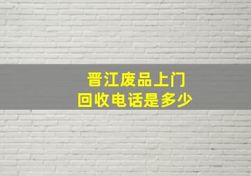 晋江废品上门回收电话是多少