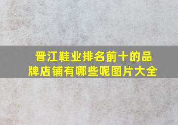 晋江鞋业排名前十的品牌店铺有哪些呢图片大全