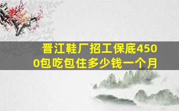 晋江鞋厂招工保底4500包吃包住多少钱一个月