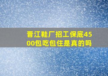 晋江鞋厂招工保底4500包吃包住是真的吗