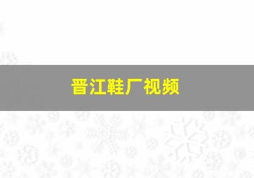 晋江鞋厂视频