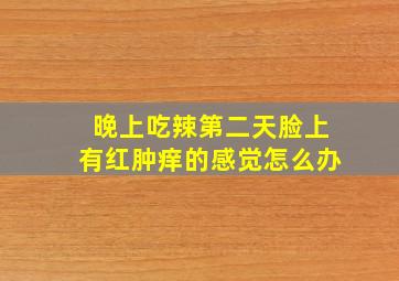 晚上吃辣第二天脸上有红肿痒的感觉怎么办