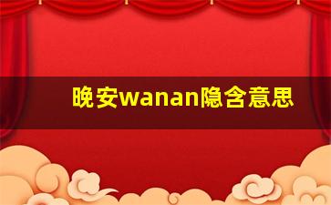 晚安wanan隐含意思