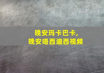 晚安玛卡巴卡,晚安唔西迪西视频