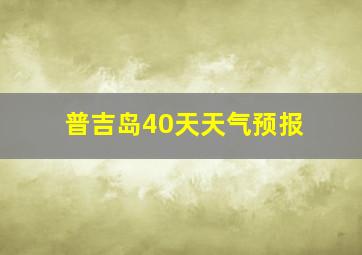 普吉岛40天天气预报