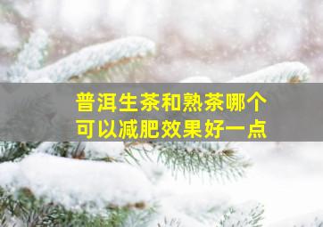 普洱生茶和熟茶哪个可以减肥效果好一点