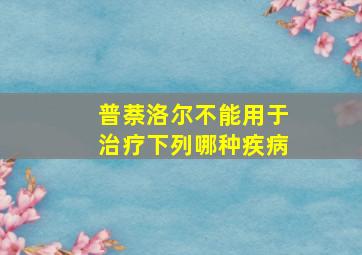 普萘洛尔不能用于治疗下列哪种疾病