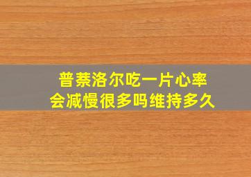 普萘洛尔吃一片心率会减慢很多吗维持多久