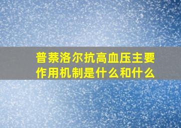 普萘洛尔抗高血压主要作用机制是什么和什么