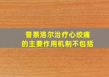 普萘洛尔治疗心绞痛的主要作用机制不包括