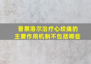 普萘洛尔治疗心绞痛的主要作用机制不包括哪些