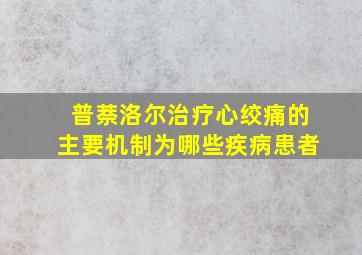 普萘洛尔治疗心绞痛的主要机制为哪些疾病患者