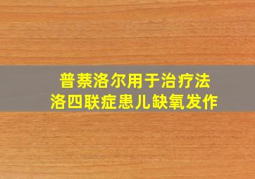 普萘洛尔用于治疗法洛四联症患儿缺氧发作