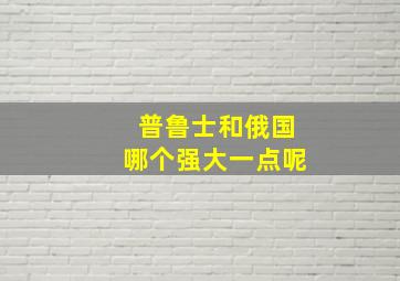 普鲁士和俄国哪个强大一点呢