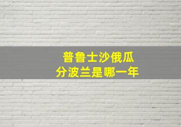 普鲁士沙俄瓜分波兰是哪一年