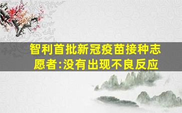 智利首批新冠疫苗接种志愿者:没有出现不良反应