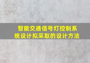 智能交通信号灯控制系统设计拟采取的设计方法