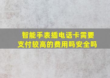 智能手表插电话卡需要支付较高的费用吗安全吗