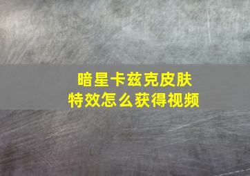 暗星卡兹克皮肤特效怎么获得视频