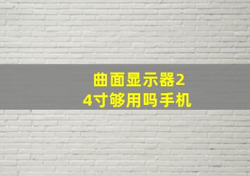 曲面显示器24寸够用吗手机