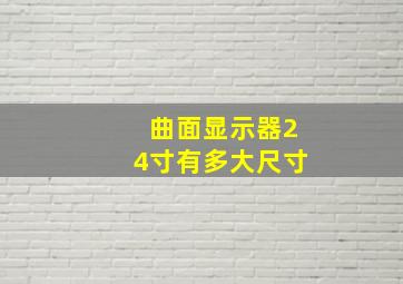 曲面显示器24寸有多大尺寸