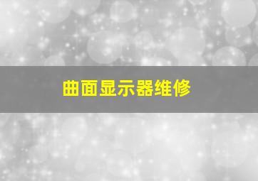 曲面显示器维修