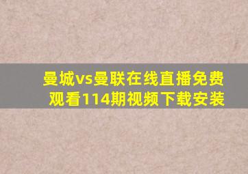 曼城vs曼联在线直播免费观看114期视频下载安装