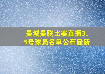 曼城曼联比赛直播3.3号球员名单公布最新