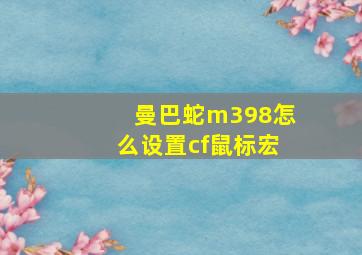 曼巴蛇m398怎么设置cf鼠标宏