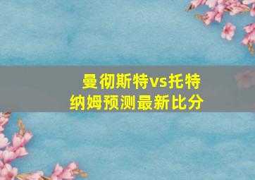 曼彻斯特vs托特纳姆预测最新比分