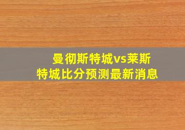 曼彻斯特城vs莱斯特城比分预测最新消息