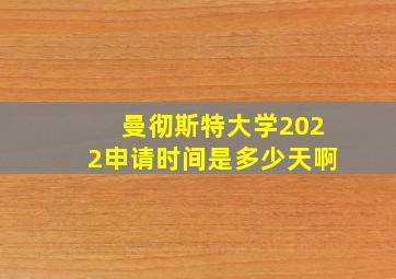 曼彻斯特大学2022申请时间是多少天啊