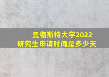 曼彻斯特大学2022研究生申请时间是多少天