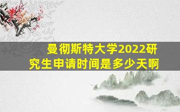 曼彻斯特大学2022研究生申请时间是多少天啊